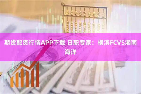 期货配资行情APP下载 日职专家：横滨FCVS湘南海洋