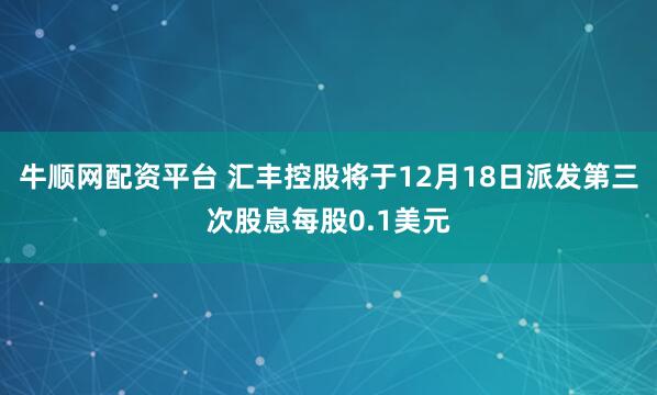牛顺网配资平台 汇丰控股将于12月18日派发第三次股息每股0.1美元