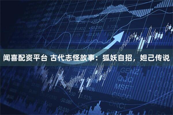 闻喜配资平台 古代志怪故事：狐妖自招，妲己传说