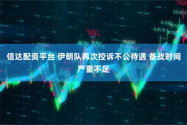 信达配资平台 伊朗队再次控诉不公待遇 备战时间严重不足