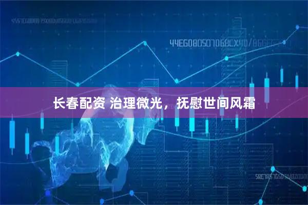 长春配资 治理微光，抚慰世间风霜